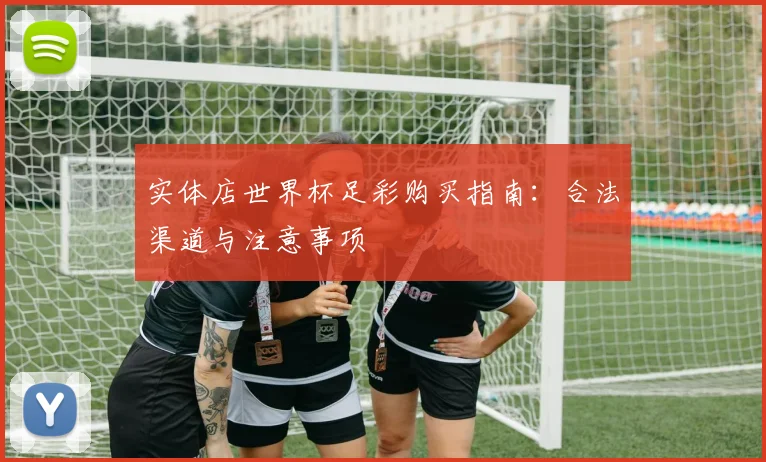 实体店世界杯足彩购买指南：合法渠道与注意事项