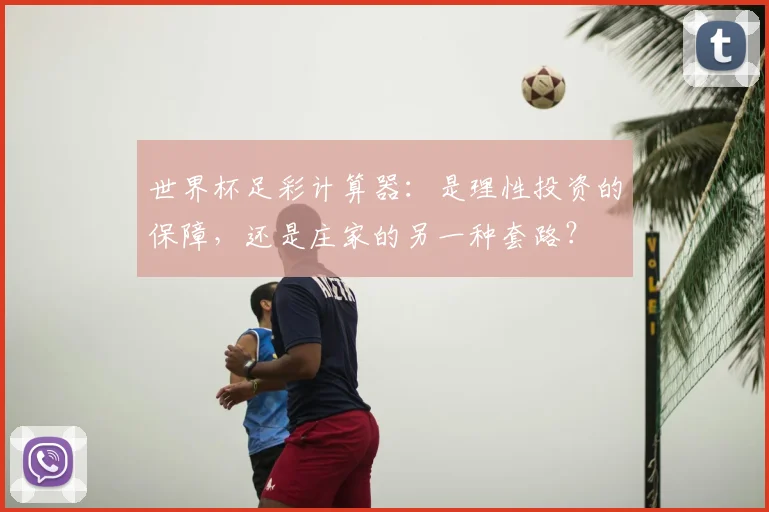 世界杯足彩计算器：是理性投资的保障，还是庄家的另一种套路？