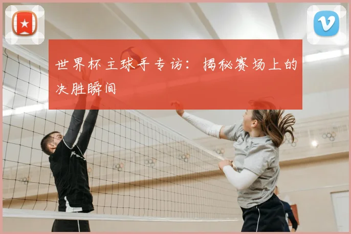 世界杯主球手专访:揭秘赛场上的决胜瞬间