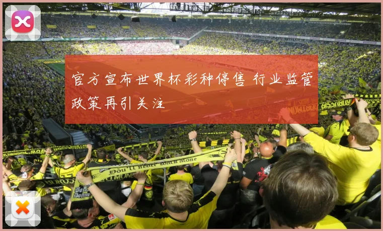 官方宣布世界杯彩种停售 行业监管政策再引关注