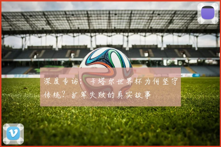 深度专访：卡塔尔世界杯为何坚守传统？扩军失败的真实故事