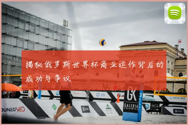 揭秘俄罗斯世界杯商业运作背后的成功与争议