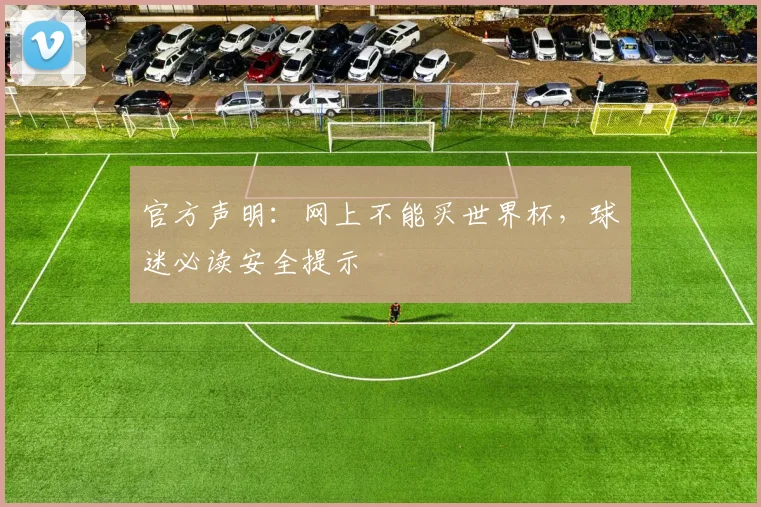 官方声明：网上不能买世界杯，球迷必读安全提示