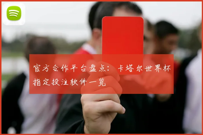 官方合作平台盘点：卡塔尔世界杯指定投注软件一览
