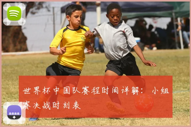 世界杯中国队赛程时间详解：小组赛决战时刻表