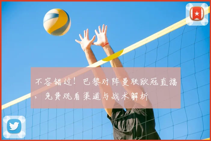 不容错过！巴黎对阵曼联欧冠直播，免费观看渠道与战术解析