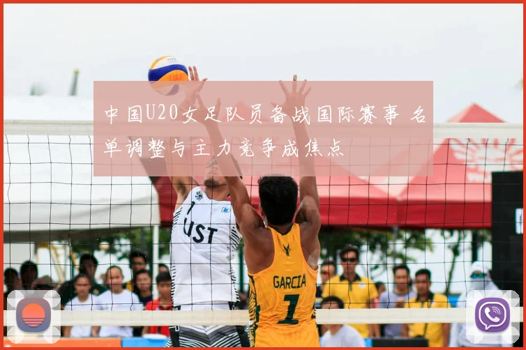 中国U20女足队员备战国际赛事 名单调整与主力竞争成焦点