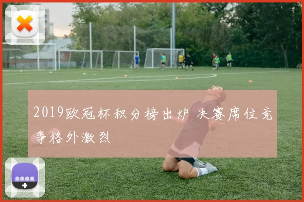 2019欧冠杯积分榜出炉 决赛席位竞争格外激烈