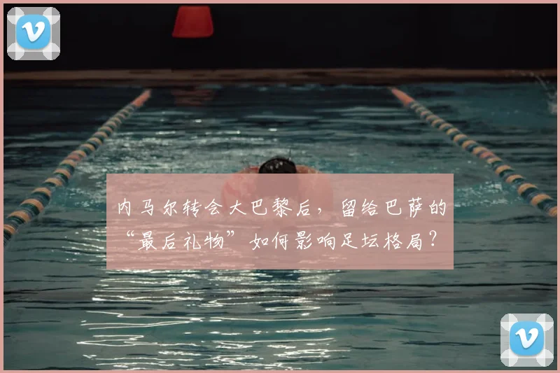 内马尔转会大巴黎后，留给巴萨的“最后礼物”如何影响足坛格局？