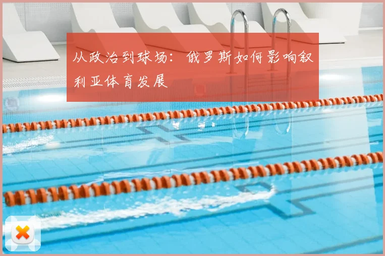 从政治到球场：俄罗斯如何影响叙利亚体育发展