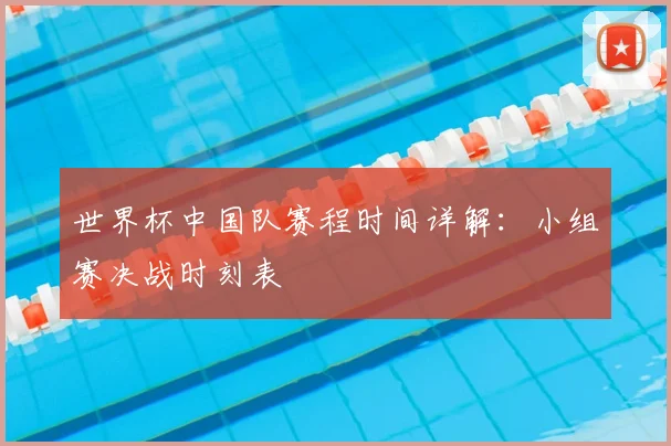 世界杯中国队赛程时间详解：小组赛决战时刻表