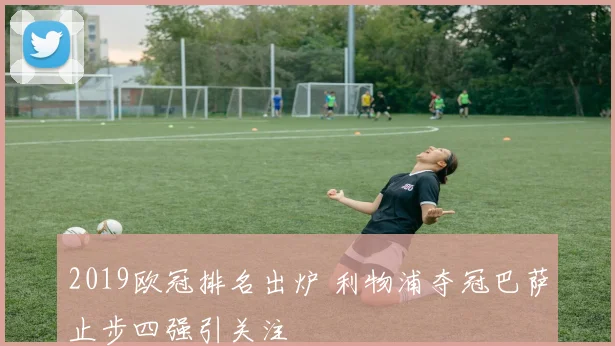 2019欧冠排名出炉 利物浦夺冠巴萨止步四强引关注