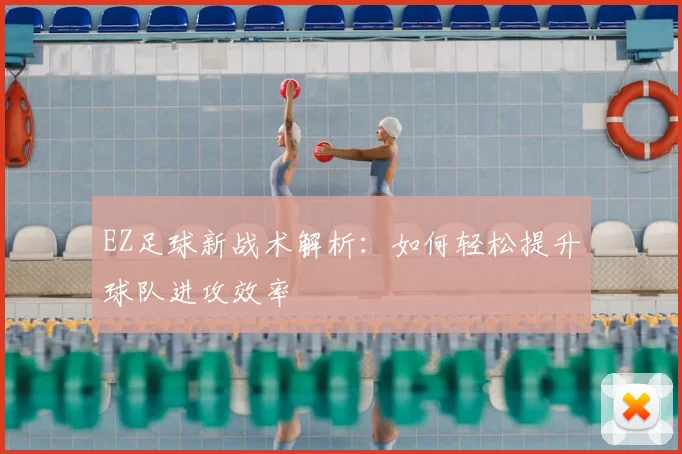 EZ足球新战术解析：如何轻松提升球队进攻效率