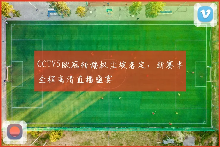 CCTV5欧冠转播权尘埃落定，新赛季全程高清直播盛宴