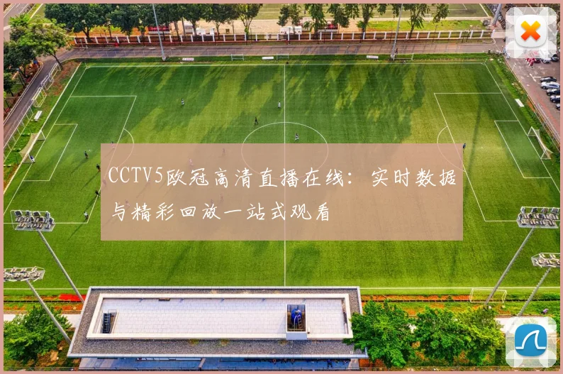 CCTV5欧冠高清直播在线：实时数据与精彩回放一站式观看