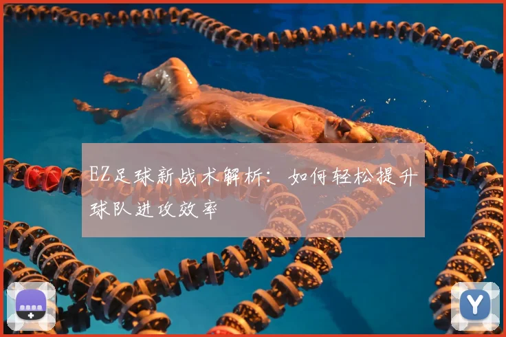 EZ足球新战术解析：如何轻松提升球队进攻效率